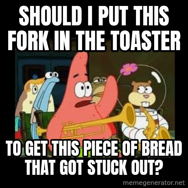 Patrick Star Instrument meme: SHOULD I PUT THIS FORK IN THE TOASTER / to get this piece of bread that got stuck out?