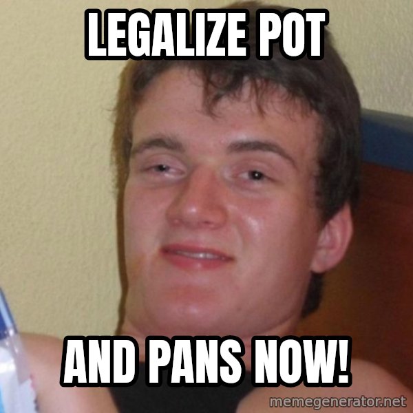 high/drunk guy meme: legalize pot / and pans now!