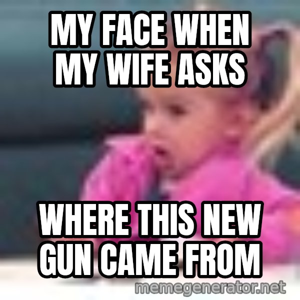 little girl fac3 meme: my face when my wife asks / where this new gun came from