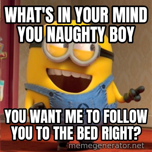dave le minion meme: what's in your mind you naughty boy / you want me to follow you to the bed right?