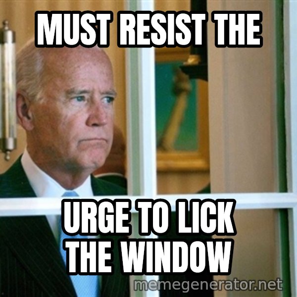 Sad Joe Biden meme: must resist the / urge to lick the window