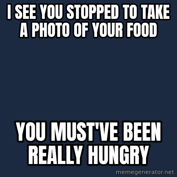 Willy Wonka meme: i see you stopped to take a photo of your food / you must've been really hungry