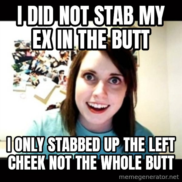 Psycho Stalker Girlfriend meme: i did not stab my ex in the butt / i  only stabbed up the left cheek not the whole butt