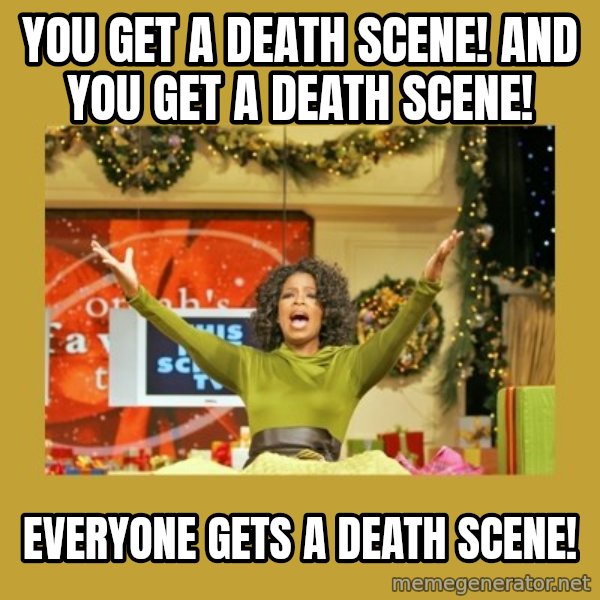 Oprah You get a meme: You get a death scene! And you get a death scene! / Everyone gets a death scene!