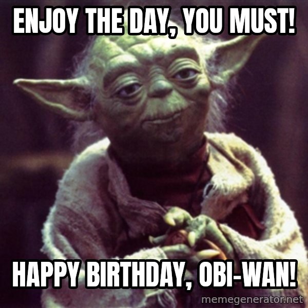 Yoda meme: Enjoy the day, you must! / happy birthday, obi-wan!