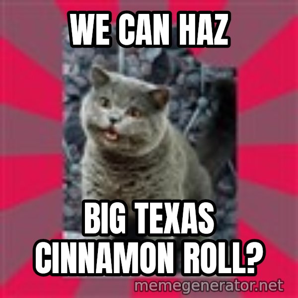 I can haz meme: We can haz / big texas cinnamon roll?
