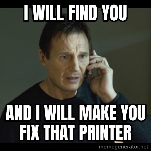 I will Find You Meme meme: I will find you / and I will make you fix that printer