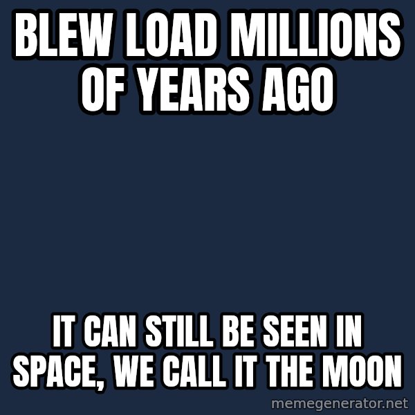 Chuck Norris  meme: Blew load millions of years ago / It Can still be seen in space, we call it the moon