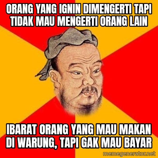 Wise Confucius meme: orang yang ignin dimengerti tapi tidak mau mengerti orang lain / ibarat orang yang mau makan di warung, tapi gak mau bayar