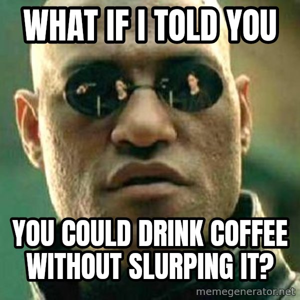 What if I told you / Matrix Morpheus meme: WHAT IF I TOLD YOU / YOU COULD DRINK COFFEE WITHOUT SLURPING IT?