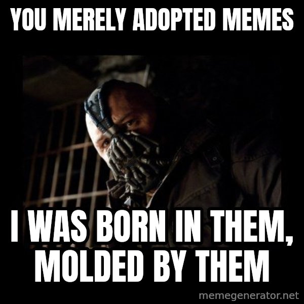 Bane meme: you merely adopted memes / i was born in them, molded by them