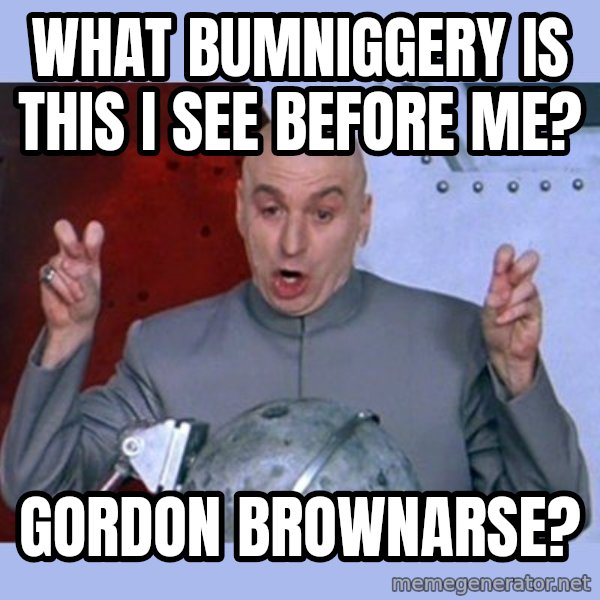 Dr Evil meme meme: what bumniggery is this i see before me? / Gordon BrownArse?