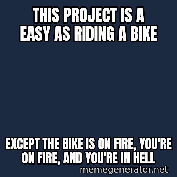 Bicycle On Fire meme: This project is a easy as riding a bike / except the bike is on fire, you're on fire, and you're in Hell
