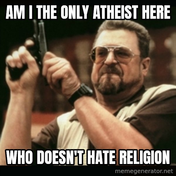 am i the only one around here meme: Am i the only atheist here / who doesn't hate religion