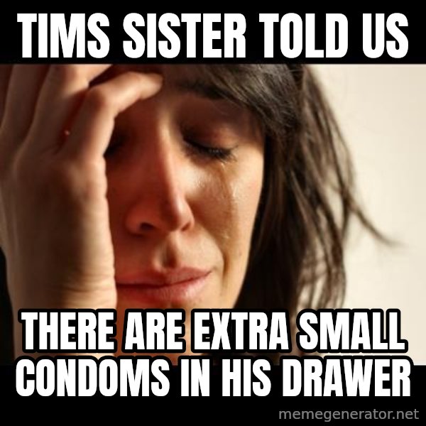 crying girl sad meme: tims sister told us / there are extra small condoms in his drawer
