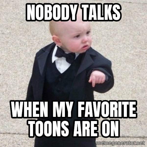 Mafia Baby meme: nobody talks / when my favorite toons are on
