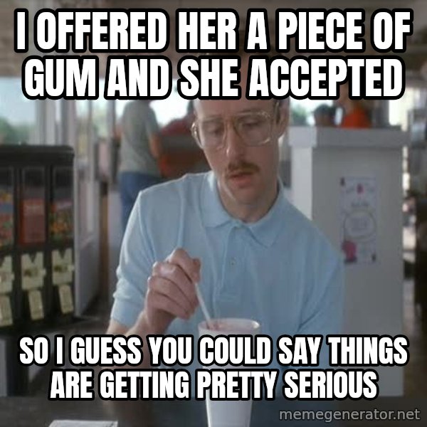 so i guess you could say things are getting pretty serious meme: I offered her a piece of gum and she accepted / so i guess you could say things are getting pretty serious