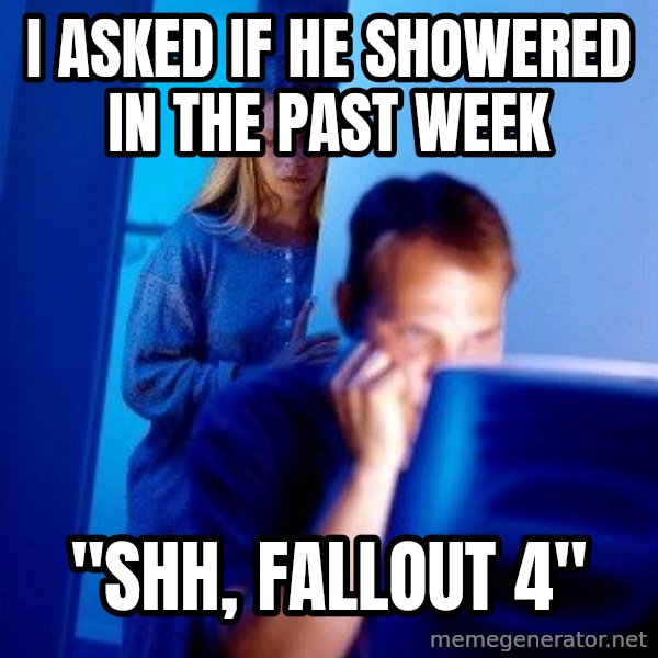 Internet Husband meme: I asked if he showered in the past week / "Shh, Fallout 4"
