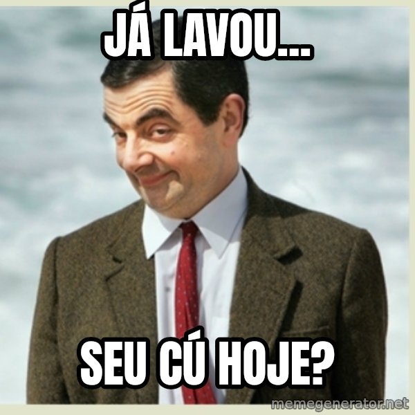 MR bean meme: JÁ LAVOU... / SEU CÚ HOJE?