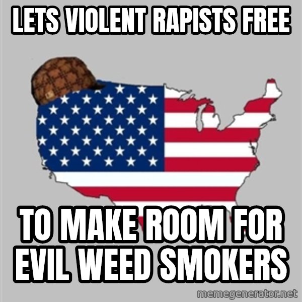 Scumbag America2 meme: Lets Violent Rapists free / To make room for evil weed smokers
