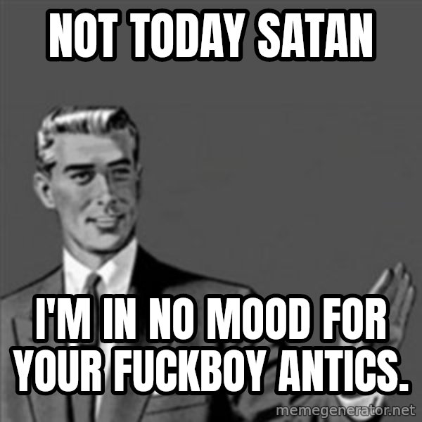 Correction Guy meme: Not today satan / I'm in No mood for your fuckboy antics.