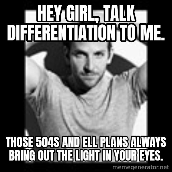 Bradley Cooper Need Sexy Help meme: hey girl, talk differentiation to me. / Those 504s and ELL plans always bring out the light in your eyes.