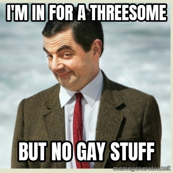 MR bean meme: i'm in for a threesome / but no gay stuff