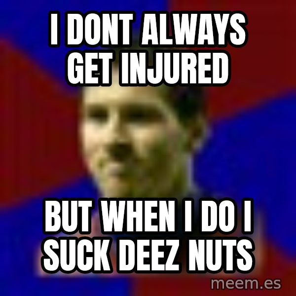 Lionel Messi meme: I Dont always get injured / But when i do i suck deez nuts
