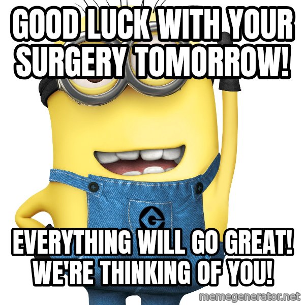 Despicable Me Minion meme: Good Luck with your surgery tomorrow! / Everything will go great! We're thinking of you!