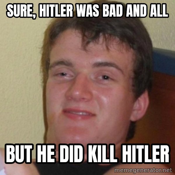Really Stoned Guy meme: sure, Hitler was bad and all / but he did kill hitler