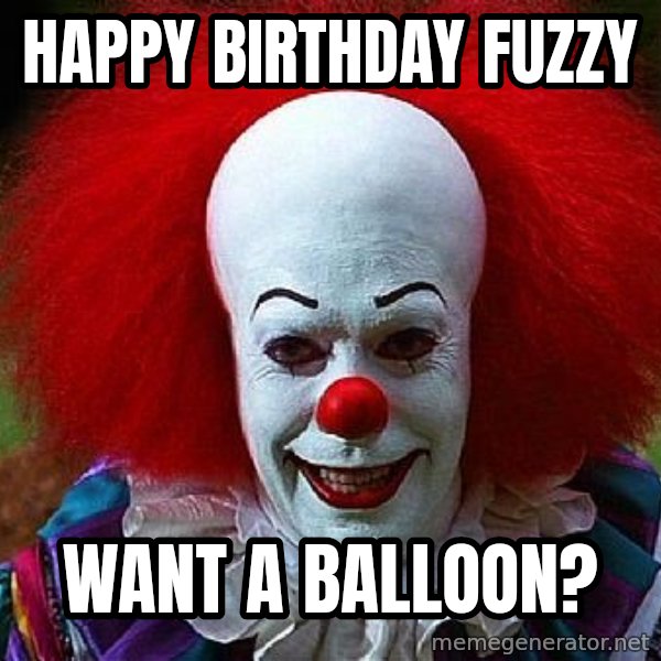 Pennywise the Clown meme: Happy Birthday Fuzzy / Want a balloon?