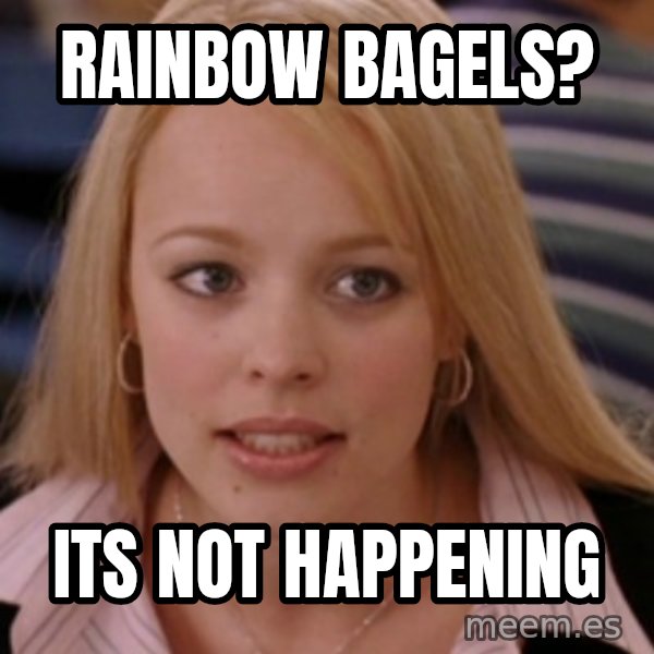 mean girls meme: RAINBOW BAGELS? / ITS NOT HAPPENING