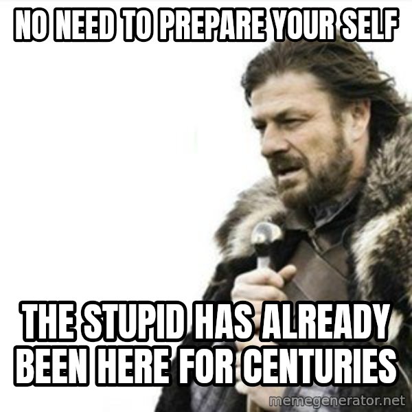Prepare yourself meme: No need to prepare your self / the stupid has already been here for centuries