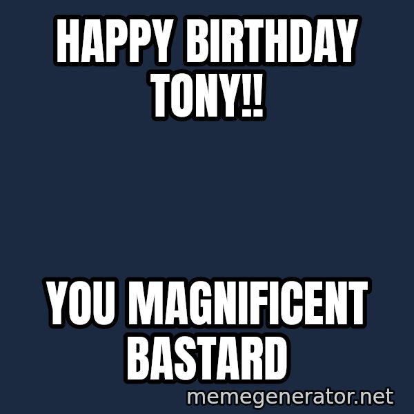 ron burgundy LNL meme: HAPPY BIRTHDAY TONY!! / YOU MAGNIFICENT BASTARD
