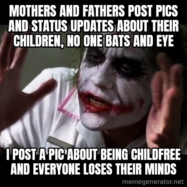joker mind loss meme: Mothers and Fathers post pics and status updates about their children, no one bats and eye / I post a pic about being childfree and everyone loses their minds