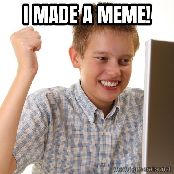 First Day on the internet kid meme: I made a meme!