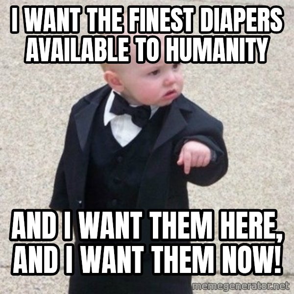 Mafia Baby meme: I want the finest diapers available to humanity / and I want them here, and I want them now!