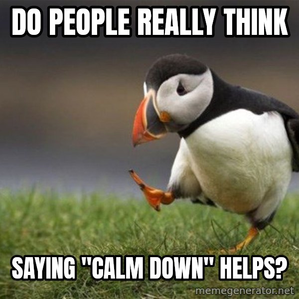 Unpopular Opinion Puffin meme: Do people really think / saying "calm down" helps?