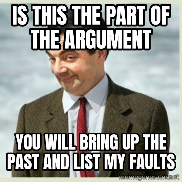 MR bean meme: is this the part of the argument / you will bring up the past and list my faults