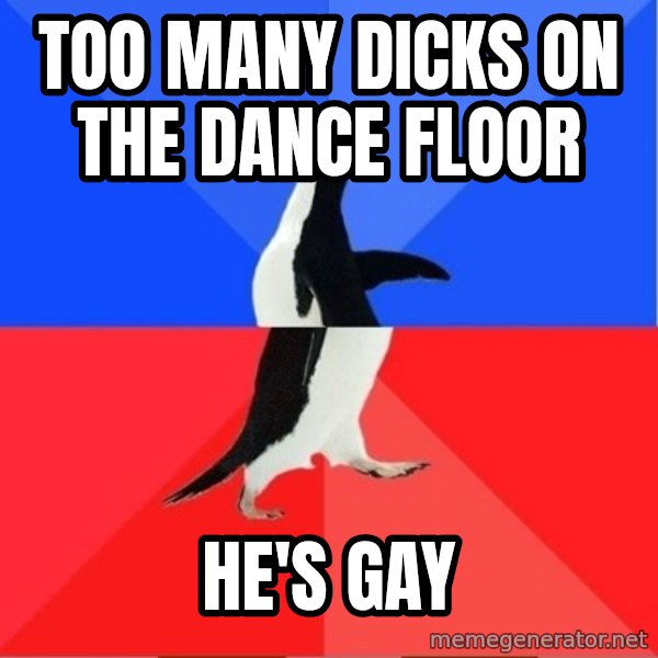 Socially Awkward to Awesome Penguin meme: too many dicks on the  dance  floor / he's gay