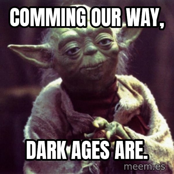 Yoda meme: Comming our way, / dark ages are.