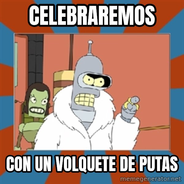 bender blackjack and hookers meme: Celebraremos / con un volquete de putas