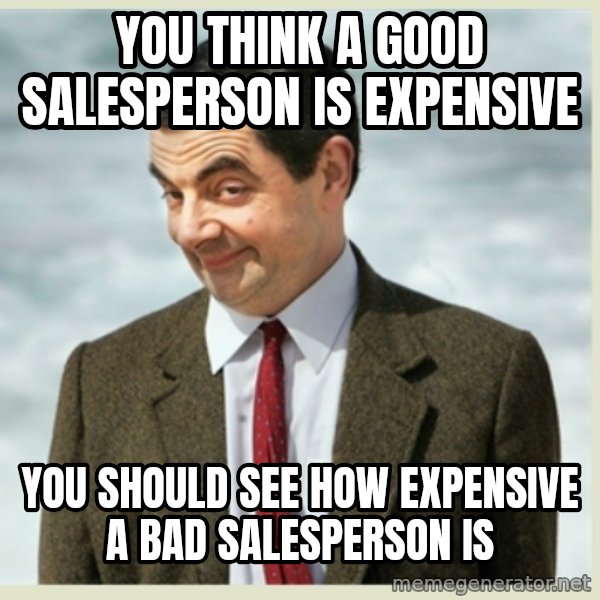 MR bean meme: You think a good salesperson is expensive / You should see how expensive a bad salesperson is