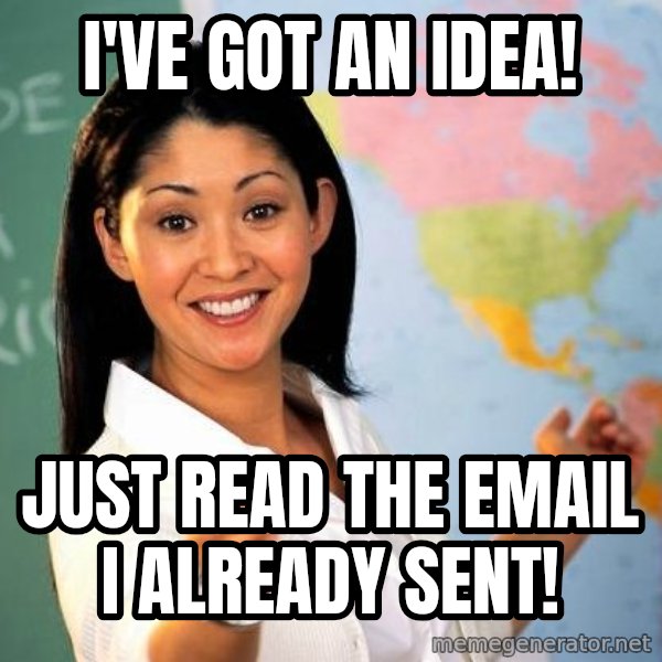 Unhelpful High School Teacher meme: I've got an idea! / Just read the email I already sent!