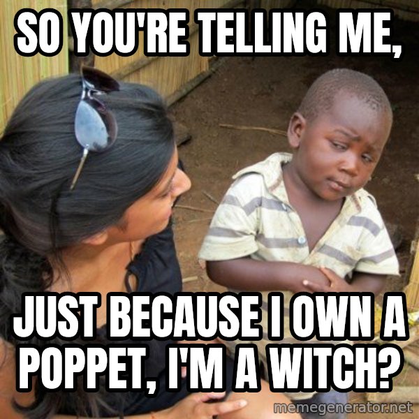 skeptical black kid meme: so you're telling me, / just because i own a poppet, i'm a witch?