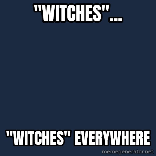 X, X Everywhere  meme: "Witches"... / "Witches" Everywhere