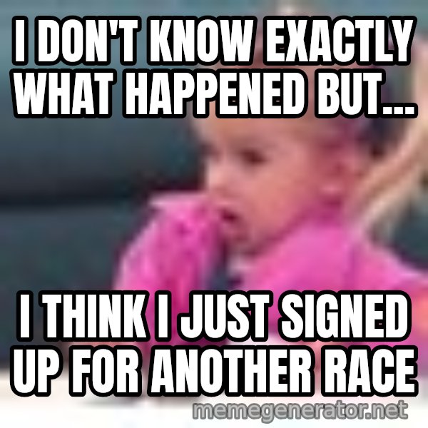 little girl fac3 meme: I don't know exactly what happened but... / I think I just signed up for another race