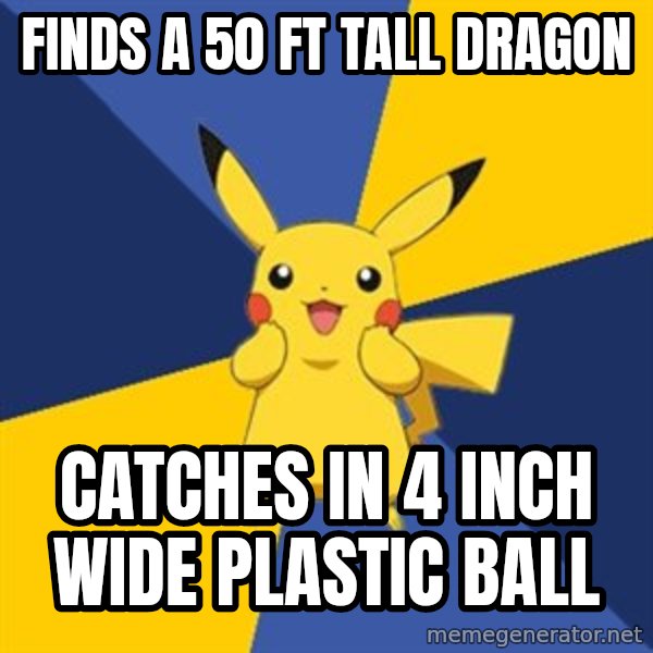 Pokemon Logic  meme: Finds a 50 ft tall dragon / Catches in 4 inch wide plastic ball