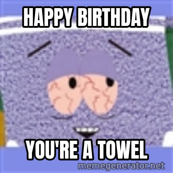 Towelie meme: Happy Birthday / You're  a towel