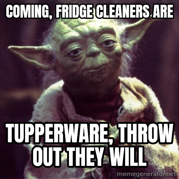 Yoda meme: Coming, Fridge cleaners are / Tupperware, throw out they will